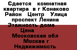 Сдается 1 комнатная квартира  в г.Конаково › Район ­ Центр › Улица ­ проспект Ленина › Этажность дома ­ 5 › Цена ­ 1 000 - Московская обл., Москва г. Недвижимость » Квартиры аренда   